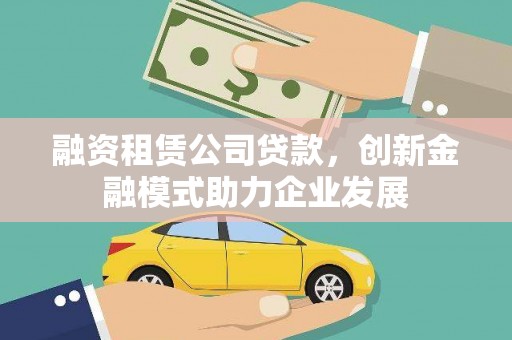察雅融资租赁公司贷款，创新金融模式助力企业发展