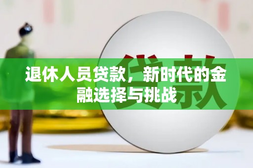 察雅退休人员贷款，新时代的金融选择与挑战