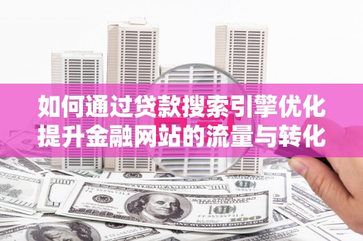 察雅如何通过贷款搜索引擎优化提升金融网站的流量与转化率