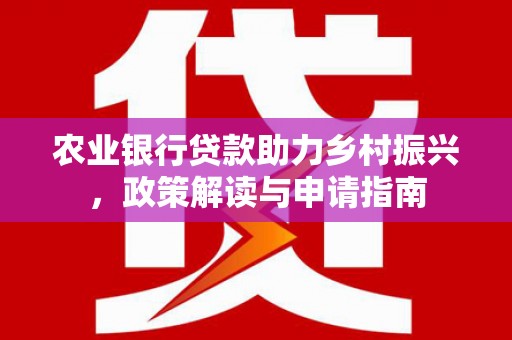 察雅农业银行贷款助力乡村振兴，政策解读与申请指南