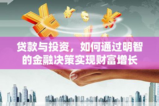 察雅贷款与投资，如何通过明智的金融决策实现财富增长