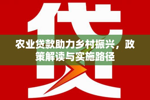 察雅农业贷款助力乡村振兴，政策解读与实施路径