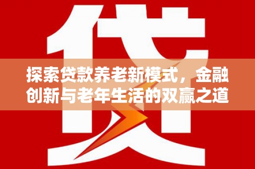 察雅探索贷款养老新模式，金融创新与老年生活的双赢之道