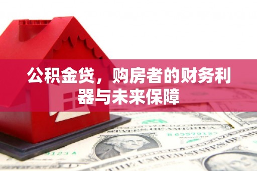察雅公积金贷，购房者的财务利器与未来保障