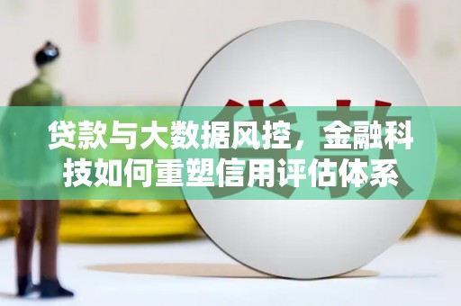 察雅贷款与大数据风控，金融科技如何重塑信用评估体系
