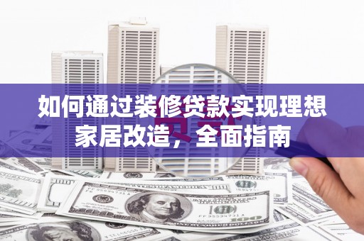 察雅如何通过装修贷款实现理想家居改造，全面指南