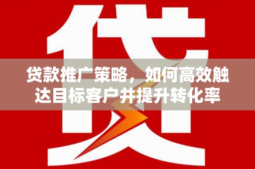 察雅贷款推广策略，如何高效触达目标客户并提升转化率