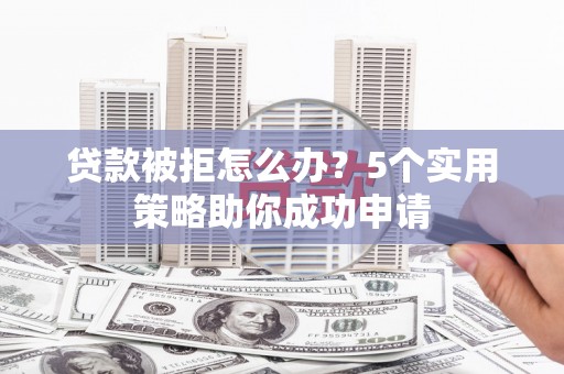 察雅贷款被拒怎么办？5个实用策略助你成功申请