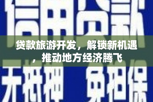 察雅贷款旅游开发，解锁新机遇，推动地方经济腾飞