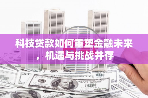 察雅科技贷款如何重塑金融未来，机遇与挑战并存