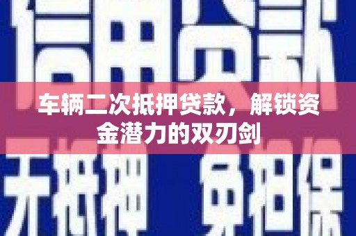 察雅车辆二次抵押贷款，解锁资金潜力的双刃剑