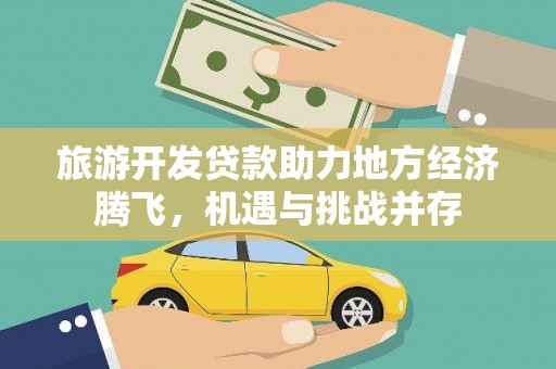 察雅旅游开发贷款助力地方经济腾飞，机遇与挑战并存