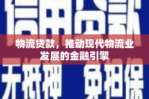 察雅物流贷款，推动现代物流业发展的金融引擎