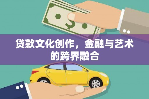 察雅贷款文化创作，金融与艺术的跨界融合