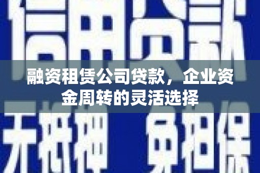 察雅融资租赁公司贷款，企业资金周转的灵活选择