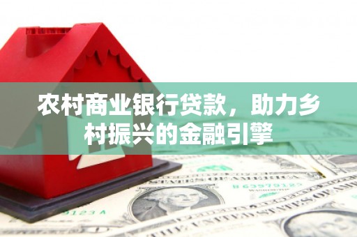 察雅农村商业银行贷款，助力乡村振兴的金融引擎