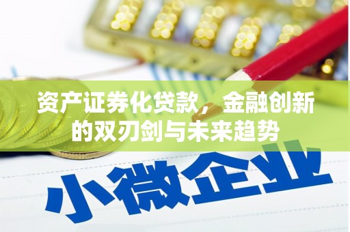 察雅资产证券化贷款，金融创新的双刃剑与未来趋势