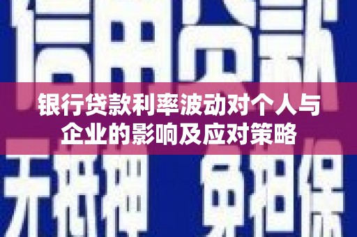 察雅银行贷款利率波动对个人与企业的影响及应对策略