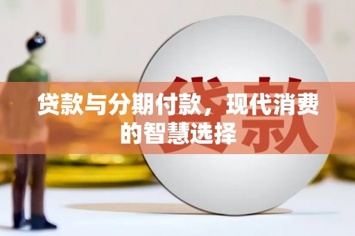 察雅贷款与分期付款，现代消费的智慧选择