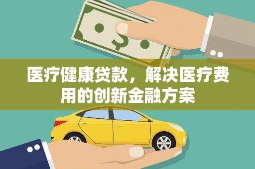 察雅医疗健康贷款，解决医疗费用的创新金融方案