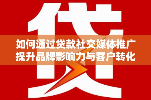 察雅如何通过贷款社交媒体推广提升品牌影响力与客户转化率