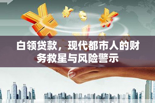 察雅白领贷款，现代都市人的财务救星与风险警示