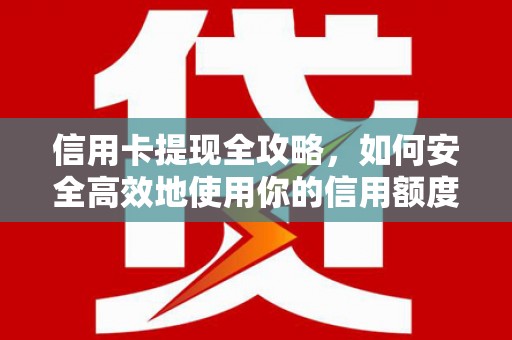 察雅信用卡提现全攻略，如何安全高效地使用你的信用额度