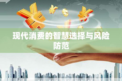 察雅现代消费的智慧选择与风险防范