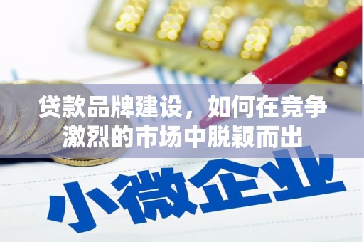 察雅贷款品牌建设，如何在竞争激烈的市场中脱颖而出