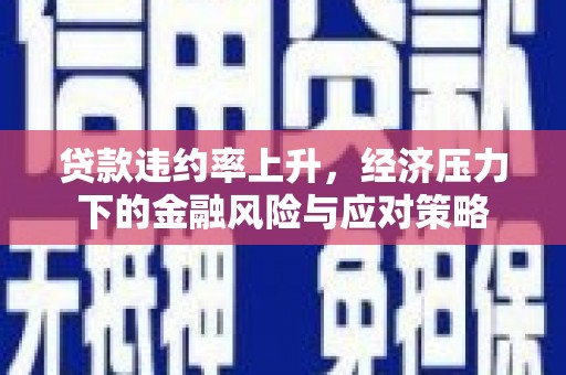 察雅贷款违约率上升，经济压力下的金融风险与应对策略