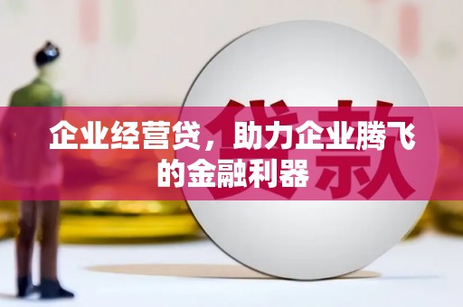 察雅企业经营贷，助力企业腾飞的金融利器