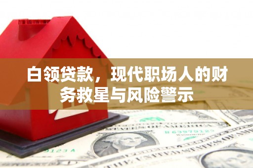 察雅白领贷款，现代职场人的财务救星与风险警示