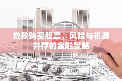 察雅贷款购买股票，风险与机遇并存的金融策略