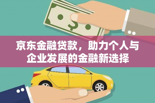 察雅京东金融贷款，助力个人与企业发展的金融新选择