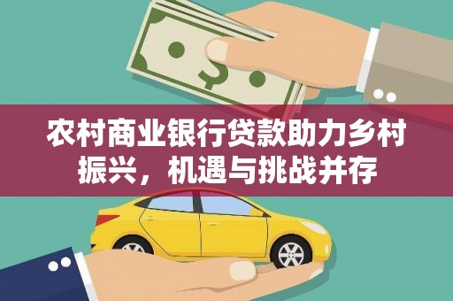 察雅农村商业银行贷款助力乡村振兴，机遇与挑战并存