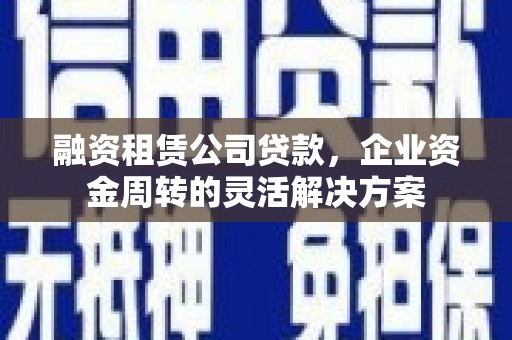 察雅融资租赁公司贷款，企业资金周转的灵活解决方案