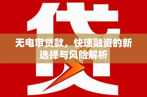 察雅无电审贷款，快速融资的新选择与风险解析