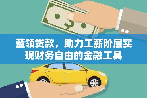 察雅蓝领贷款，助力工薪阶层实现财务自由的金融工具