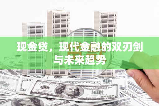 察雅现金贷，现代金融的双刃剑与未来趋势