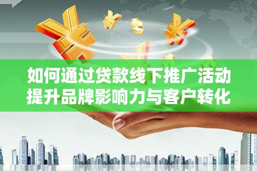 察雅如何通过贷款线下推广活动提升品牌影响力与客户转化率