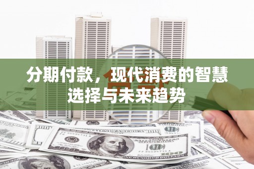 察雅分期付款，现代消费的智慧选择与未来趋势