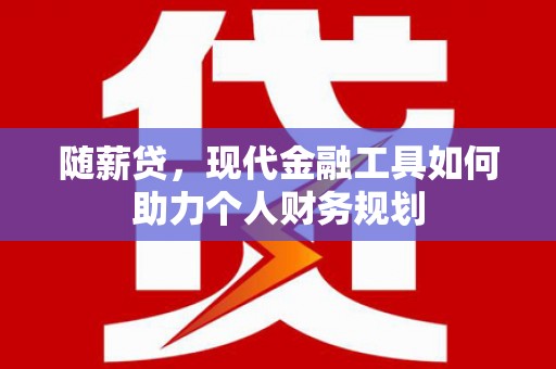 察雅随薪贷，现代金融工具如何助力个人财务规划