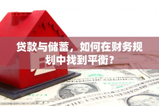 察雅贷款与储蓄，如何在财务规划中找到平衡？