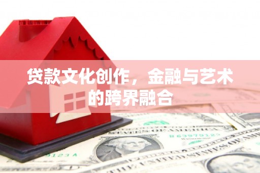 察雅贷款文化创作，金融与艺术的跨界融合