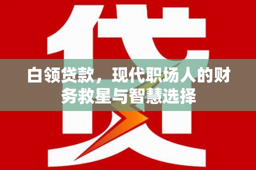 察雅白领贷款，现代职场人的财务救星与智慧选择