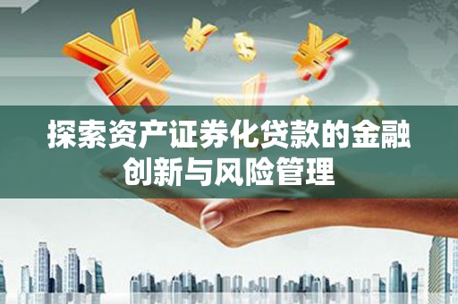 察雅探索资产证券化贷款的金融创新与风险管理