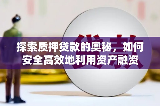 察雅探索质押贷款的奥秘，如何安全高效地利用资产融资