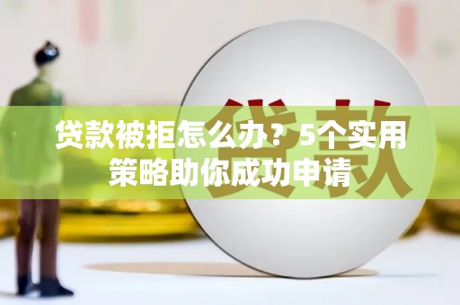 察雅贷款被拒怎么办？5个实用策略助你成功申请