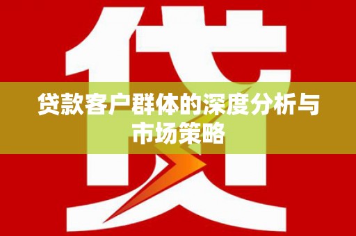 察雅贷款客户群体的深度分析与市场策略