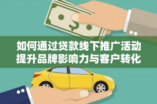 察雅如何通过贷款线下推广活动提升品牌影响力与客户转化率